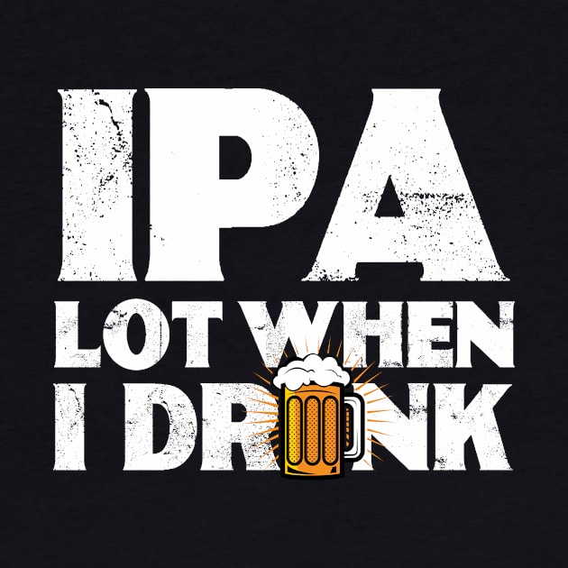 IPA Lot When I Drink | Drinking | Ale | IPA | Stout | Gift by MerchMadness